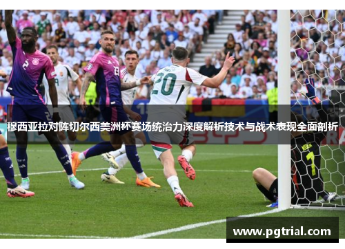 穆西亚拉对阵切尔西美洲杯赛场统治力深度解析技术与战术表现全面剖析