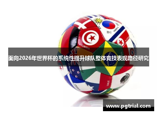 面向2026年世界杯的系统性提升球队整体竞技表现路径研究