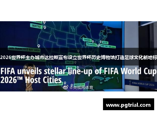 2026世界杯主办城市达拉斯宣布设立世界杯历史博物馆打造足球文化新地标 2026世界杯主办城市达拉斯宣布设立世界杯历史博物馆打造足球文化新地标