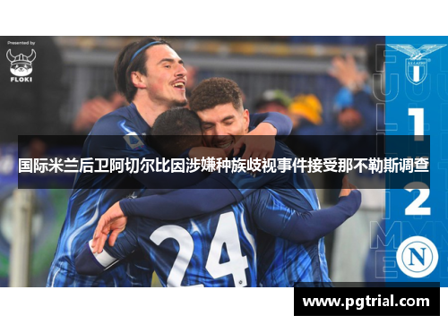 国际米兰后卫阿切尔比因涉嫌种族歧视事件接受那不勒斯调查