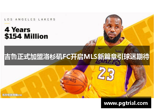 吉鲁正式加盟洛杉矶FC开启MLS新篇章引球迷期待