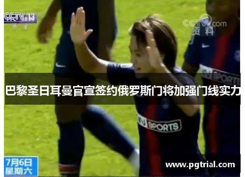 巴黎圣日耳曼官宣签约俄罗斯门将加强门线实力