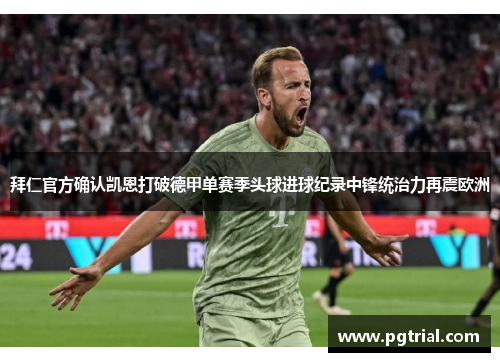 拜仁官方确认凯恩打破德甲单赛季头球进球纪录中锋统治力再震欧洲