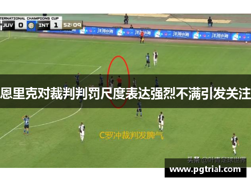 恩里克对裁判判罚尺度表达强烈不满引发关注