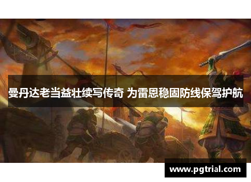 曼丹达老当益壮续写传奇 为雷恩稳固防线保驾护航