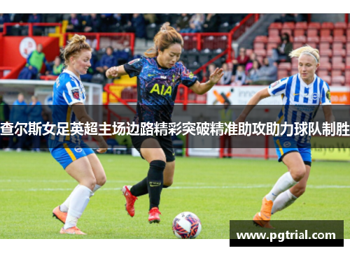 查尔斯女足英超主场边路精彩突破精准助攻助力球队制胜