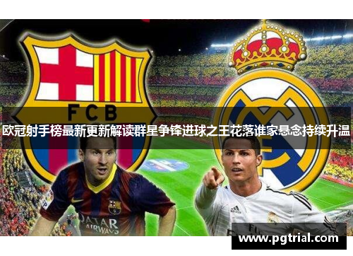 欧冠射手榜最新更新解读群星争锋进球之王花落谁家悬念持续升温 欧冠射手榜最新更新解读群星争锋进球之王花落谁家悬念持续升温