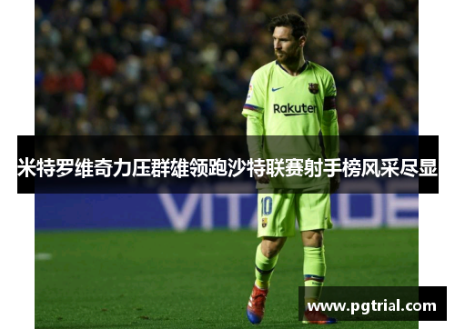 米特罗维奇力压群雄领跑沙特联赛射手榜风采尽显