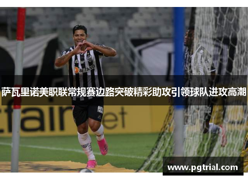 萨瓦里诺美职联常规赛边路突破精彩助攻引领球队进攻高潮 萨瓦里诺美职联常规赛边路突破精彩助攻引领球队进攻高潮