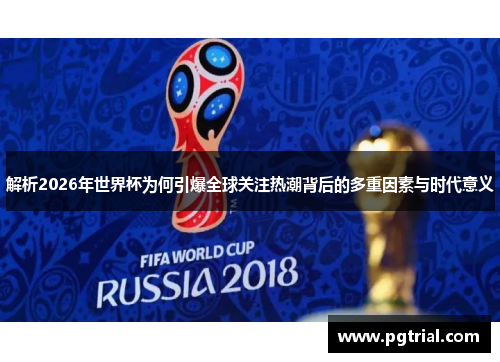 解析2026年世界杯为何引爆全球关注热潮背后的多重因素与时代意义 解析2026年世界杯为何引爆全球关注热潮背后的多重因素与时代意义