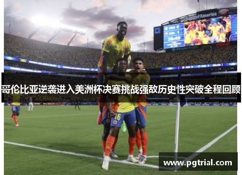 哥伦比亚逆袭进入美洲杯决赛挑战强敌历史性突破全程回顾