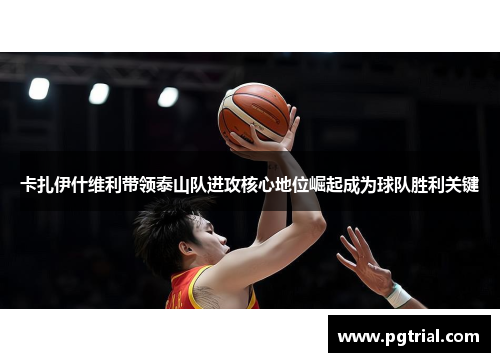 卡扎伊什维利带领泰山队进攻核心地位崛起成为球队胜利关键