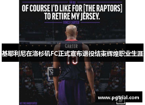 基耶利尼在洛杉矶FC正式宣布退役结束辉煌职业生涯