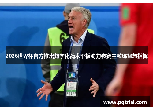 2026世界杯官方推出数字化战术平板助力参赛主教练智慧指挥 2026世界杯官方推出数字化战术平板助力参赛主教练智慧指挥