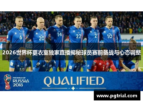 2026世界杯更衣室独家直播揭秘球员赛前备战与心态调整