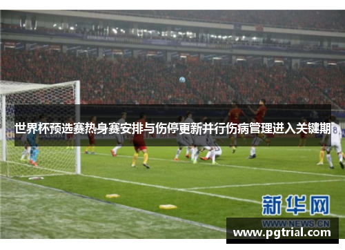 世界杯预选赛热身赛安排与伤停更新并行伤病管理进入关键期