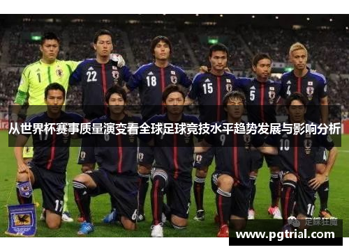 从世界杯赛事质量演变看全球足球竞技水平趋势发展与影响分析