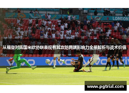 从福登对阵国米欧协联表现看其攻防两端影响力全景解析与战术价值 从福登对阵国米欧协联表现看其攻防两端影响力全景解析与战术价值