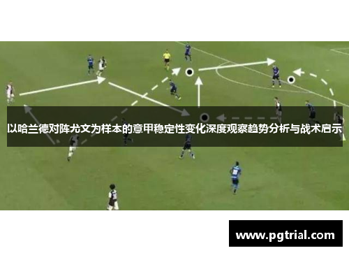 以哈兰德对阵尤文为样本的意甲稳定性变化深度观察趋势分析与战术启示 以哈兰德对阵尤文为样本的意甲稳定性变化深度观察趋势分析与战术启示