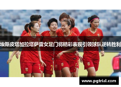 埃斯皮塔加拉塔萨雷女足门将精彩表现引领球队逆转胜利 埃斯皮塔加拉塔萨雷女足门将精彩表现引领球队逆转胜利
