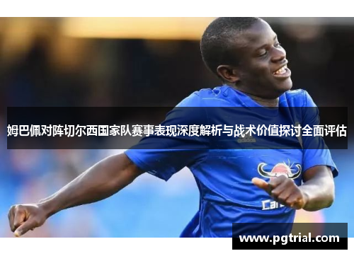 姆巴佩对阵切尔西国家队赛事表现深度解析与战术价值探讨全面评估
