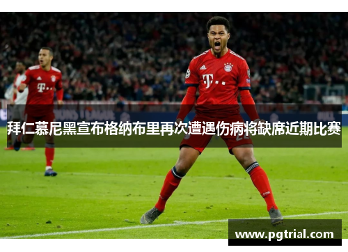 拜仁慕尼黑宣布格纳布里再次遭遇伤病将缺席近期比赛 拜仁慕尼黑宣布格纳布里再次遭遇伤病将缺席近期比赛