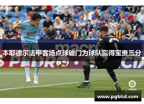 本耶德尔法甲客场点球破门为球队赢得宝贵三分 本耶德尔法甲客场点球破门为球队赢得宝贵三分