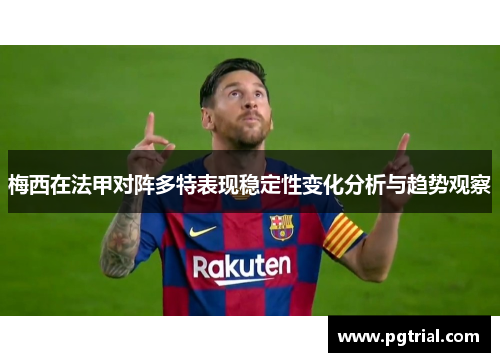 梅西在法甲对阵多特表现稳定性变化分析与趋势观察 梅西在法甲对阵多特表现稳定性变化分析与趋势观察