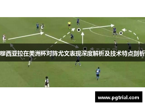 穆西亚拉在美洲杯对阵尤文表现深度解析及技术特点剖析 穆西亚拉在美洲杯对阵尤文表现深度解析及技术特点剖析